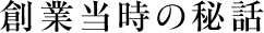創業当時の秘話